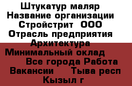 Штукатур-маляр › Название организации ­ Стройстрит, ООО › Отрасль предприятия ­ Архитектура › Минимальный оклад ­ 40 000 - Все города Работа » Вакансии   . Тыва респ.,Кызыл г.